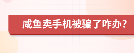 咸鱼卖手机被骗了咋办？