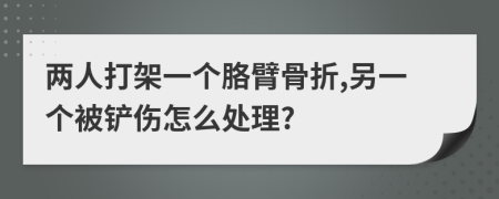 两人打架一个胳臂骨折,另一个被铲伤怎么处理?