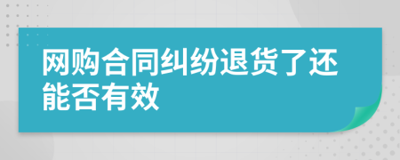 网购合同纠纷退货了还能否有效