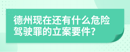 德州现在还有什么危险驾驶罪的立案要件？