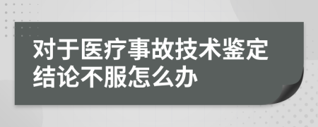 对于医疗事故技术鉴定结论不服怎么办