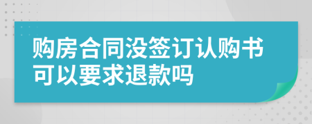 购房合同没签订认购书可以要求退款吗