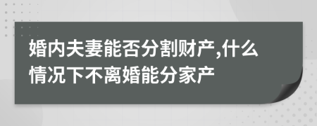 婚内夫妻能否分割财产,什么情况下不离婚能分家产