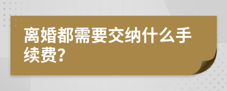 离婚都需要交纳什么手续费？