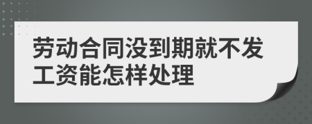 劳动合同没到期就不发工资能怎样处理