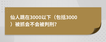 仙人跳在3000以下（包括3000）被抓会不会被判刑？