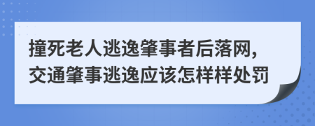 撞死老人逃逸肇事者后落网,交通肇事逃逸应该怎样样处罚