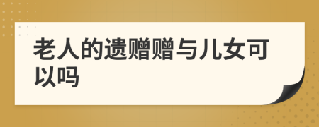 老人的遗赠赠与儿女可以吗