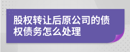 股权转让后原公司的债权债务怎么处理