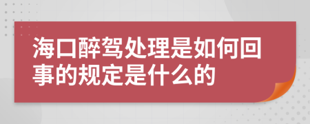 海口醉驾处理是如何回事的规定是什么的