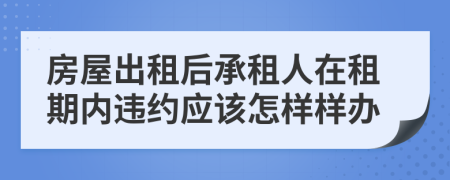 房屋出租后承租人在租期内违约应该怎样样办