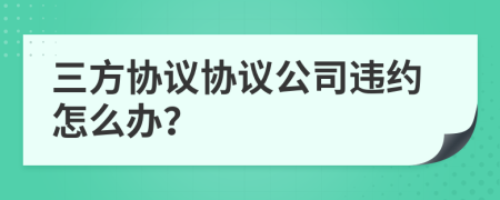 三方协议协议公司违约怎么办？