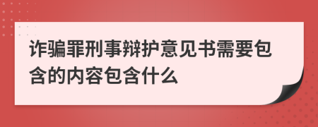 诈骗罪刑事辩护意见书需要包含的内容包含什么