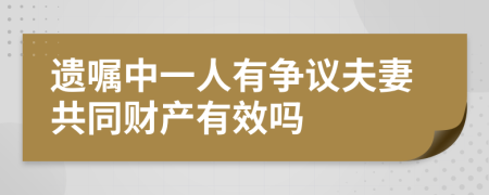 遗嘱中一人有争议夫妻共同财产有效吗