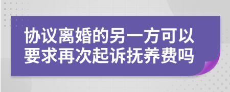 协议离婚的另一方可以要求再次起诉抚养费吗