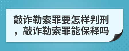 敲诈勒索罪要怎样判刑，敲诈勒索罪能保释吗