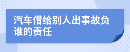 汽车借给别人出事故负谁的责任