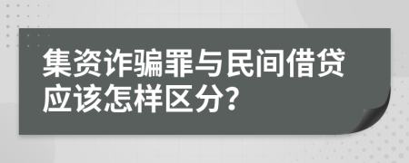 集资诈骗罪与民间借贷应该怎样区分？