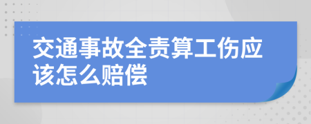 交通事故全责算工伤应该怎么赔偿