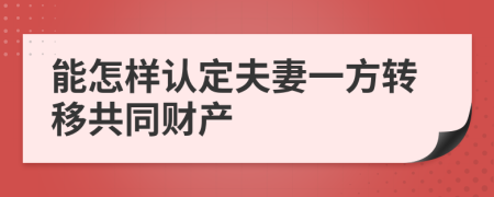 能怎样认定夫妻一方转移共同财产