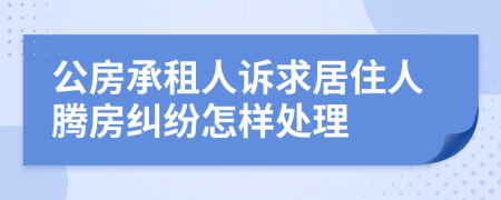 公房承租人诉求居住人腾房纠纷怎样处理