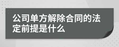 公司单方解除合同的法定前提是什么