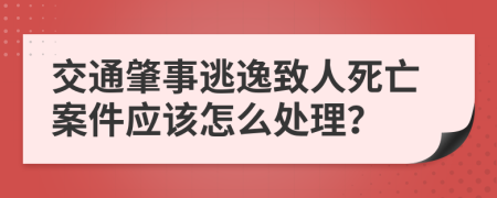 交通肇事逃逸致人死亡案件应该怎么处理？