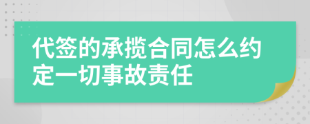 代签的承揽合同怎么约定一切事故责任