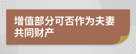 增值部分可否作为夫妻共同财产