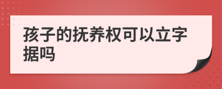 孩子的抚养权可以立字据吗