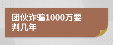 团伙诈骗1000万要判几年