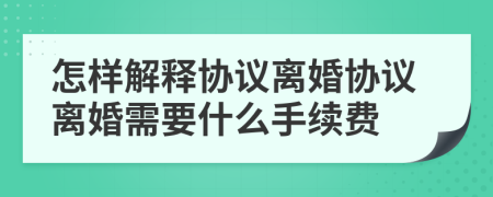 怎样解释协议离婚协议离婚需要什么手续费