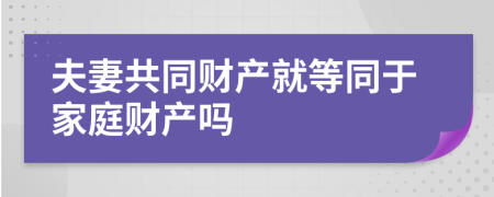 夫妻共同财产就等同于家庭财产吗