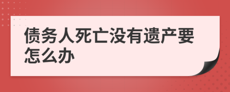 债务人死亡没有遗产要怎么办