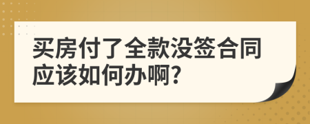 买房付了全款没签合同应该如何办啊?
