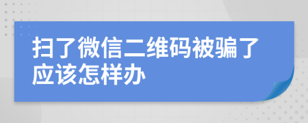 扫了微信二维码被骗了应该怎样办