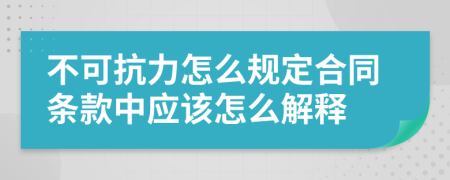 不可抗力怎么规定合同条款中应该怎么解释