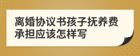 离婚协议书孩子抚养费承担应该怎样写
