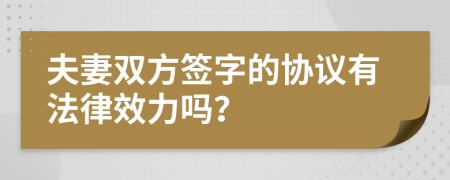 夫妻双方签字的协议有法律效力吗？