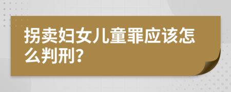 拐卖妇女儿童罪应该怎么判刑？