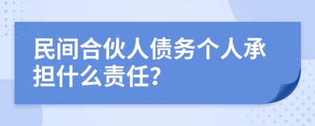 民间合伙人债务个人承担什么责任？