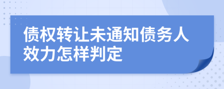 债权转让未通知债务人效力怎样判定
