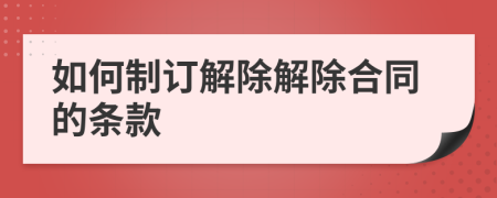 如何制订解除解除合同的条款