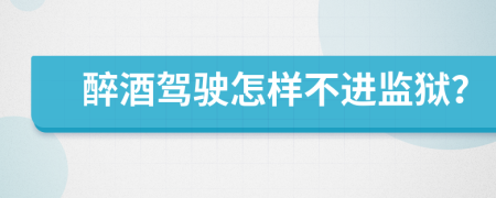 醉酒驾驶怎样不进监狱？