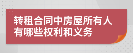 转租合同中房屋所有人有哪些权利和义务