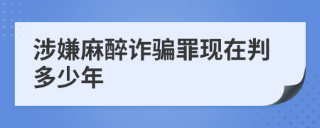 涉嫌麻醉诈骗罪现在判多少年