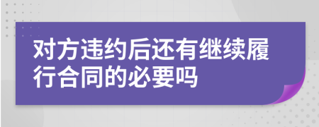 对方违约后还有继续履行合同的必要吗