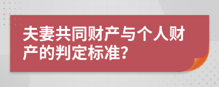 夫妻共同财产与个人财产的判定标准？