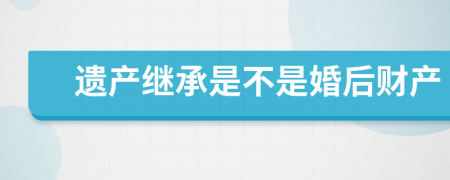 遗产继承是不是婚后财产