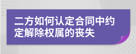 二方如何认定合同中约定解除权属的丧失